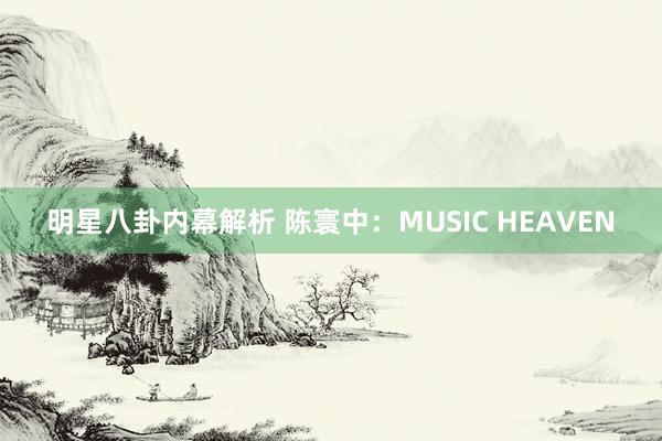 明星八卦内幕解析 陈寰中：MUSIC HEAVEN