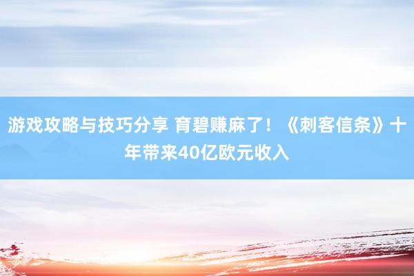 游戏攻略与技巧分享 育碧赚麻了！《刺客信条》十年带来40亿欧元收入