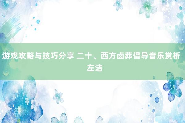 游戏攻略与技巧分享 二十、西方卤莽倡导音乐赏析   左洁