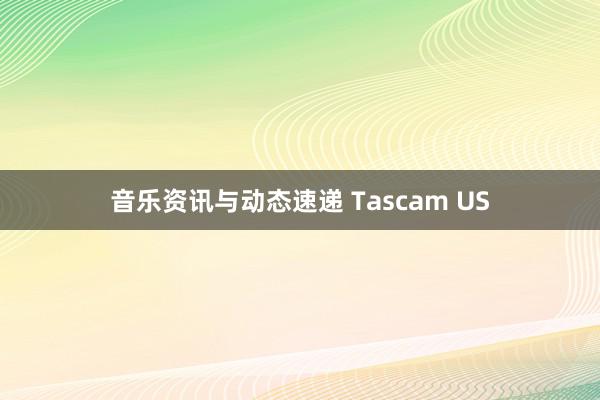 音乐资讯与动态速递 Tascam US