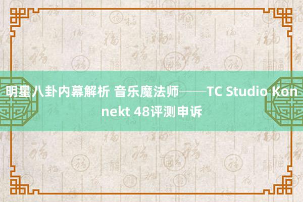 明星八卦内幕解析 音乐魔法师──TC Studio Konnekt 48评测申诉