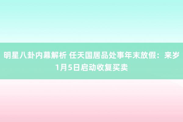 明星八卦内幕解析 任天国居品处事年末放假：来岁1月5日启动收复买卖