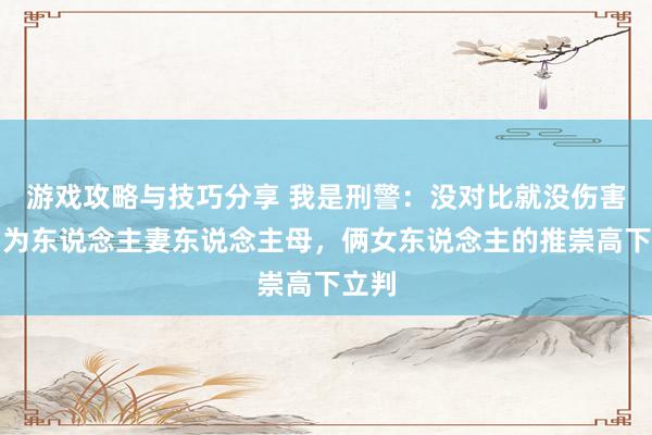 游戏攻略与技巧分享 我是刑警：没对比就没伤害，同为东说念主妻东说念主母，俩女东说念主的推崇高下立判