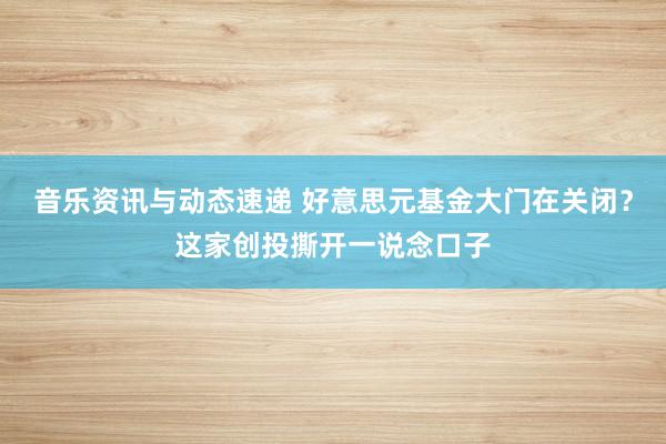 音乐资讯与动态速递 好意思元基金大门在关闭？这家创投撕开一说念口子