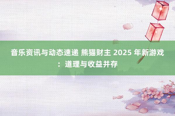 音乐资讯与动态速递 熊猫财主 2025 年新游戏：道理与收益并存