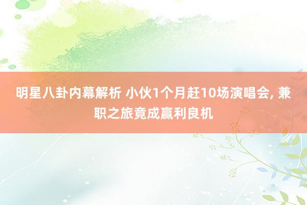 明星八卦内幕解析 小伙1个月赶10场演唱会, 兼职之旅竟成赢利良机