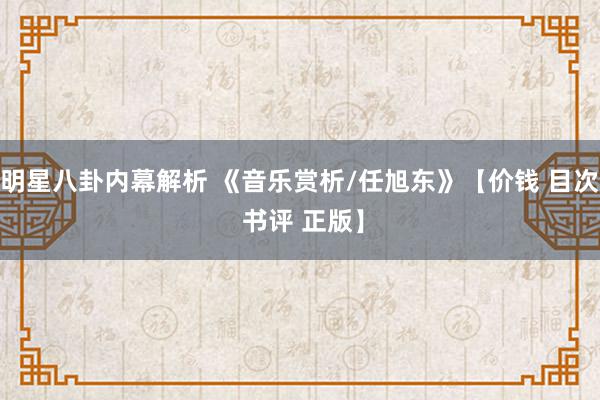 明星八卦内幕解析 《音乐赏析/任旭东》【价钱 目次 书评 正版】