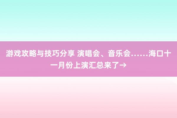 游戏攻略与技巧分享 演唱会、音乐会……海口十一月份上演汇总来了→