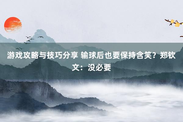 游戏攻略与技巧分享 输球后也要保持含笑？郑钦文：没必要