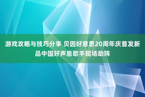 游戏攻略与技巧分享 贝因好意思20周年庆首发新品中国好声息歌手现场助阵