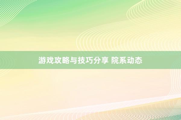 游戏攻略与技巧分享 院系动态