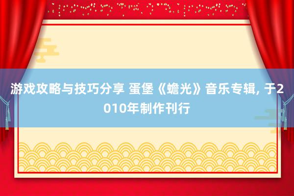 游戏攻略与技巧分享 蛋堡《蟾光》音乐专辑, 于2010年制作刊行