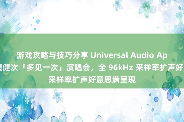 游戏攻略与技巧分享 Universal Audio Apollo 助力檀健次「多见一次」演唱会，全 96kHz 采样率扩声好意思满呈现