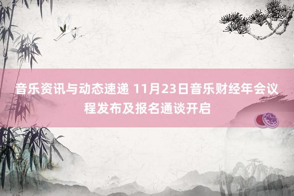 音乐资讯与动态速递 11月23日音乐财经年会议程发布及报名通谈开启