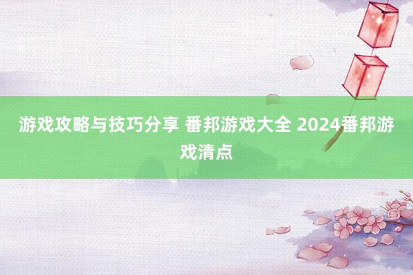 游戏攻略与技巧分享 番邦游戏大全 2024番邦游戏清点