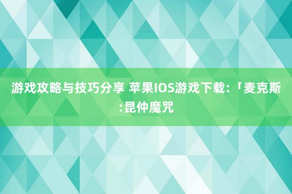 游戏攻略与技巧分享 苹果IOS游戏下载:「麦克斯:昆仲魔咒