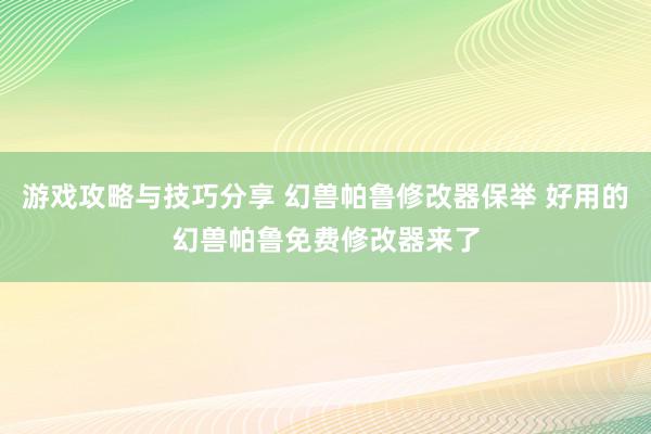 游戏攻略与技巧分享 幻兽帕鲁修改器保举 好用的幻兽帕鲁免费修改器来了