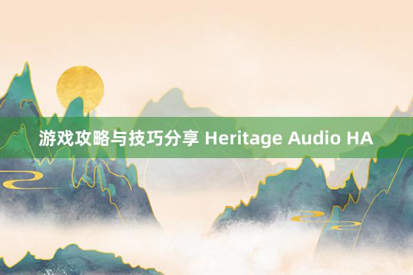 游戏攻略与技巧分享 Heritage Audio HA