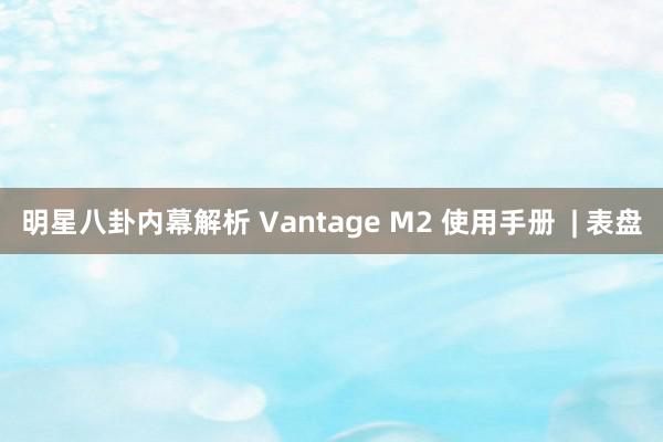 明星八卦内幕解析 Vantage M2 使用手册  | 表盘