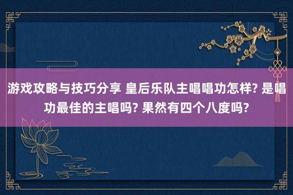 游戏攻略与技巧分享 皇后乐队主唱唱功怎样? 是唱功最佳的主唱吗? 果然有四个八度吗?