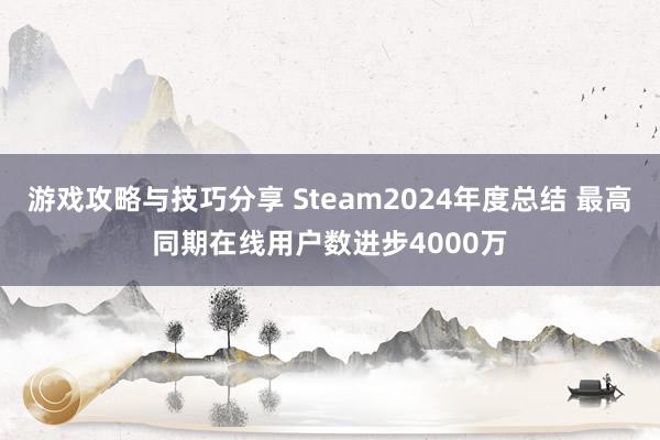 游戏攻略与技巧分享 Steam2024年度总结 最高同期在线用户数进步4000万